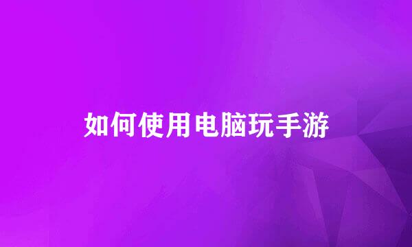 如何使用电脑玩手游