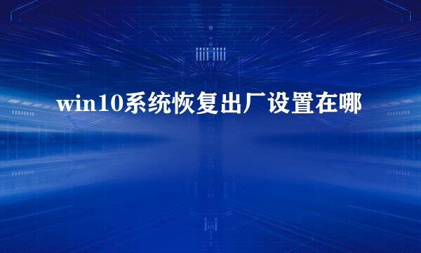 win10系统恢复出厂设置在哪