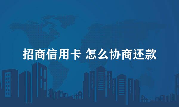 招商信用卡 怎么协商还款