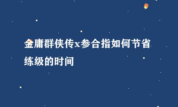 金庸群侠传x参合指如何节省练级的时间