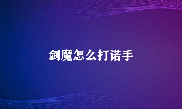 剑魔怎么打诺手