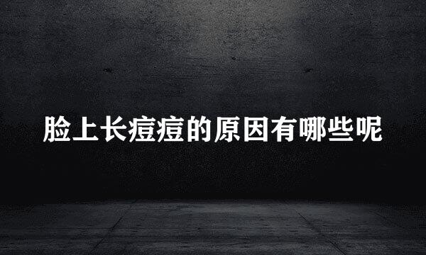 脸上长痘痘的原因有哪些呢