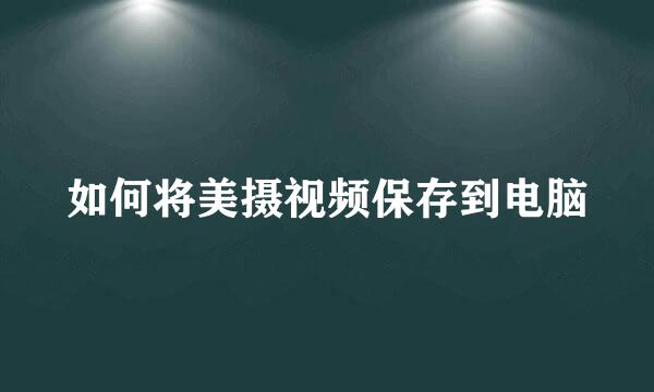 如何将美摄视频保存到电脑