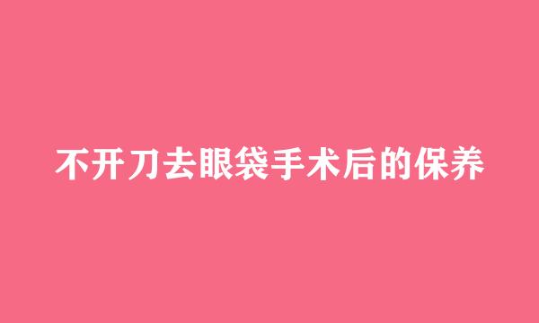 不开刀去眼袋手术后的保养