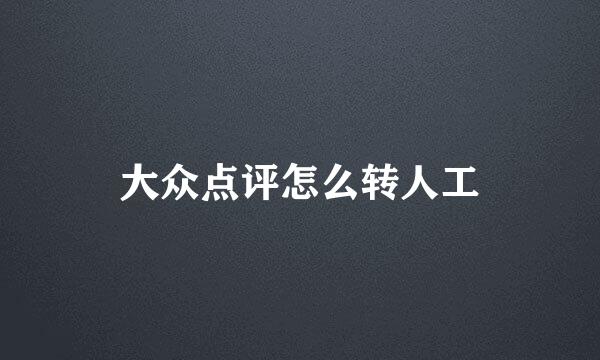 大众点评怎么转人工