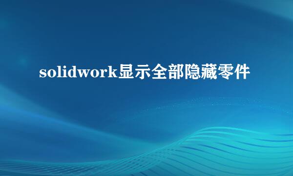 solidwork显示全部隐藏零件
