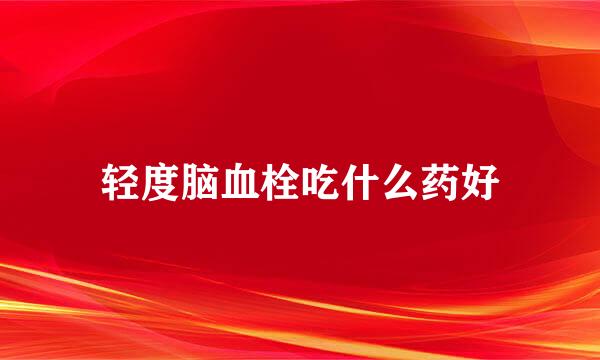 轻度脑血栓吃什么药好
