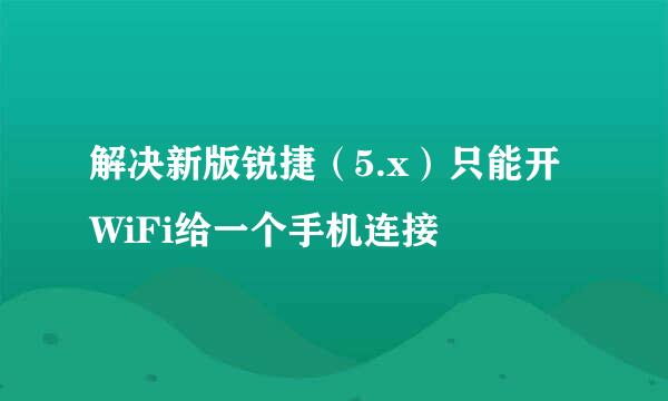 解决新版锐捷（5.x）只能开WiFi给一个手机连接