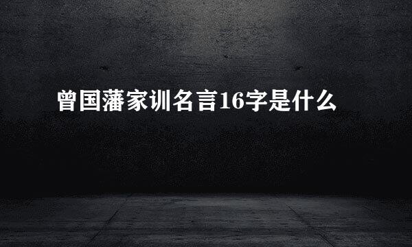 曾国藩家训名言16字是什么