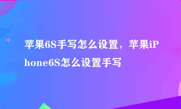 苹果6S手写怎么设置，苹果iPhone6S怎么设置手写