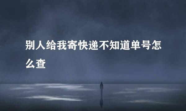 别人给我寄快递不知道单号怎么查
