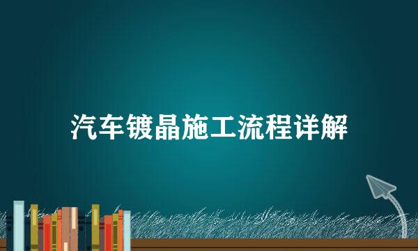 汽车镀晶施工流程详解