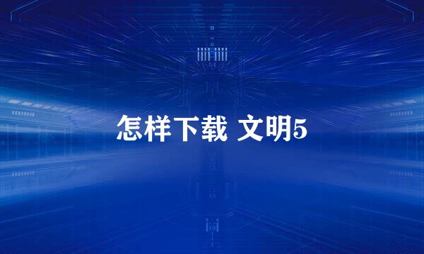 怎样下载 文明5