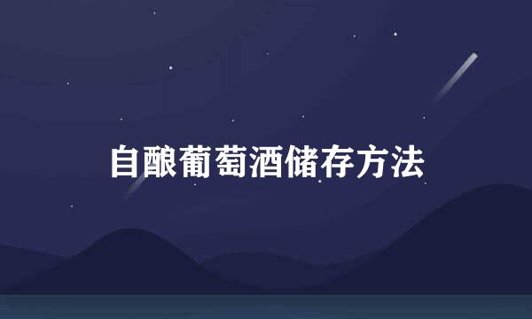自酿葡萄酒储存方法