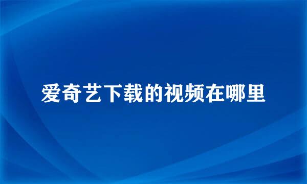 爱奇艺下载的视频在哪里