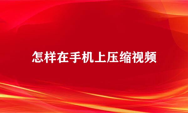 怎样在手机上压缩视频