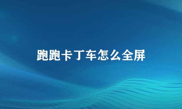 跑跑卡丁车怎么全屏