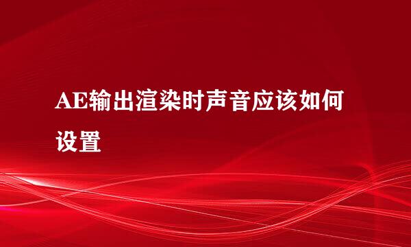 AE输出渲染时声音应该如何设置