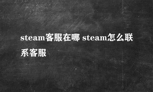 steam客服在哪 steam怎么联系客服