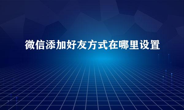 微信添加好友方式在哪里设置
