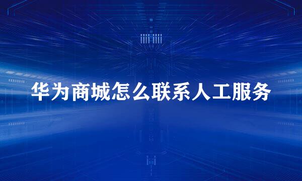 华为商城怎么联系人工服务