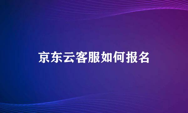 京东云客服如何报名