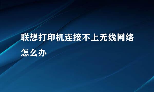 联想打印机连接不上无线网络怎么办