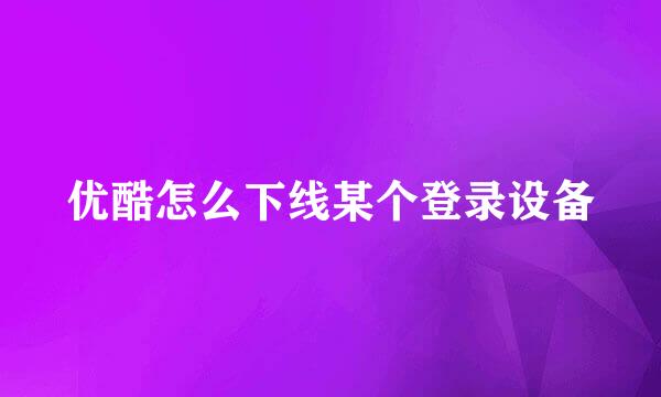 优酷怎么下线某个登录设备