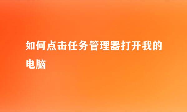 如何点击任务管理器打开我的电脑