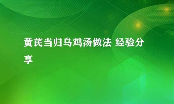 黄芪当归乌鸡汤做法 经验分享