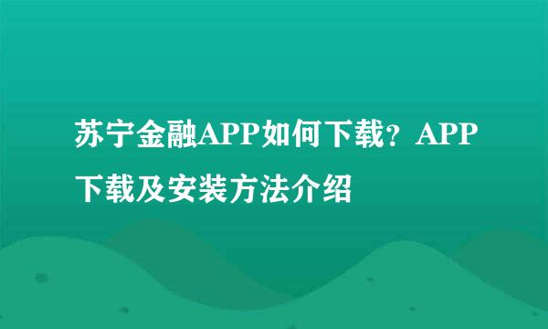 苏宁金融APP如何下载？APP下载及安装方法介绍