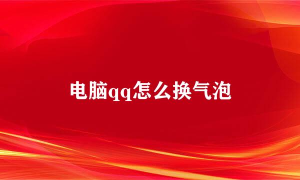 电脑qq怎么换气泡