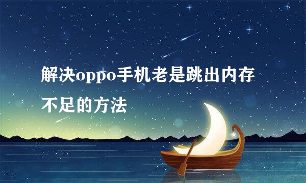 解决oppo手机老是跳出内存不足的方法