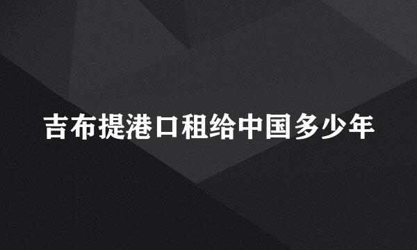 吉布提港口租给中国多少年