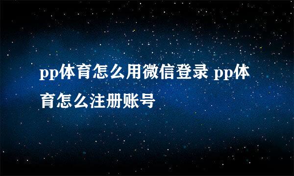 pp体育怎么用微信登录 pp体育怎么注册账号