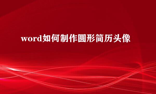 word如何制作圆形简历头像