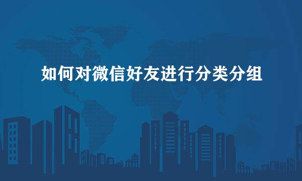 如何对微信好友进行分类分组