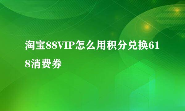 淘宝88VIP怎么用积分兑换618消费券