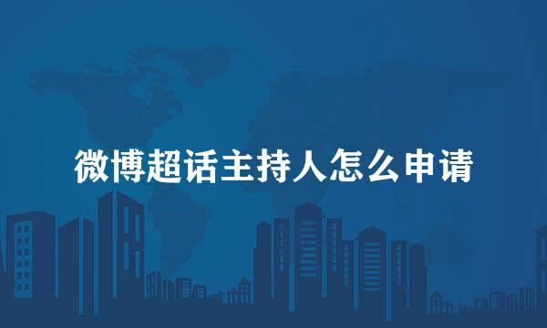 微博超话主持人怎么申请