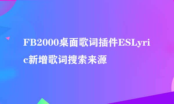 FB2000桌面歌词插件ESLyric新增歌词搜索来源