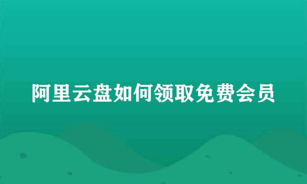 阿里云盘如何领取免费会员
