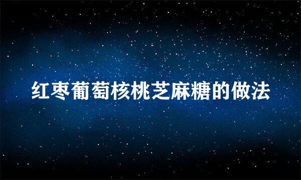 红枣葡萄核桃芝麻糖的做法