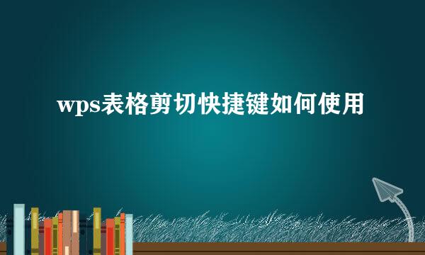 wps表格剪切快捷键如何使用