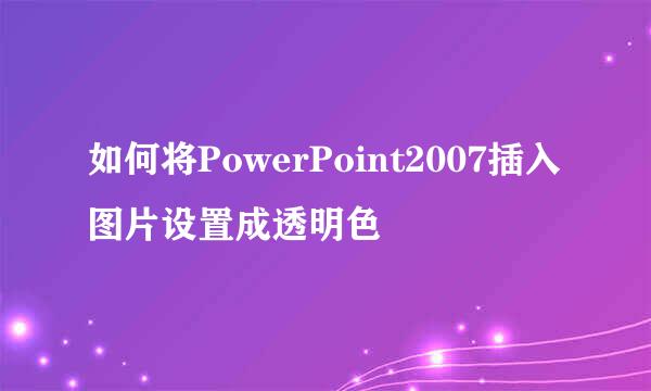 如何将PowerPoint2007插入图片设置成透明色