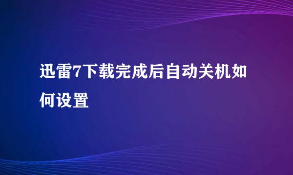 迅雷7下载完成后自动关机如何设置