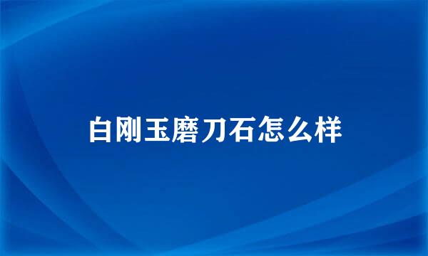 白刚玉磨刀石怎么样