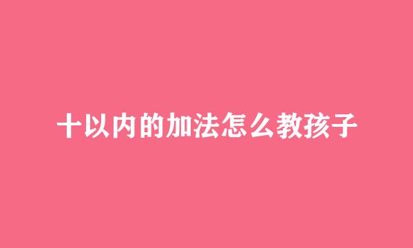 十以内的加法怎么教孩子