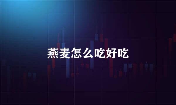 燕麦怎么吃好吃