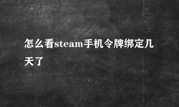 怎么看steam手机令牌绑定几天了
