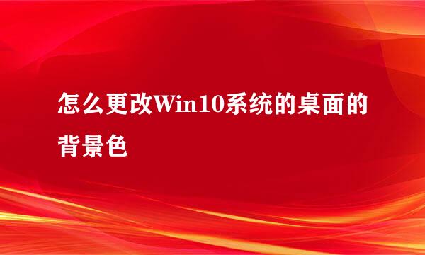 怎么更改Win10系统的桌面的背景色
